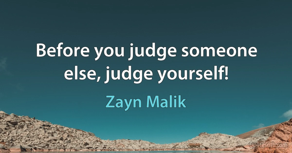 Before you judge someone else, judge yourself! (Zayn Malik)