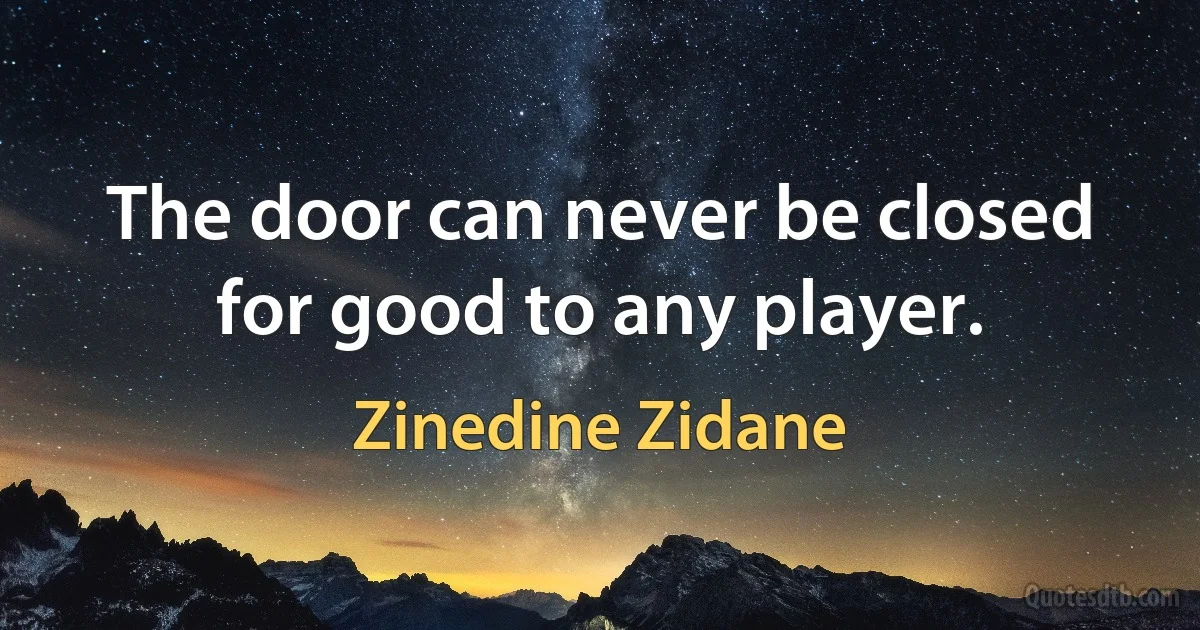 The door can never be closed for good to any player. (Zinedine Zidane)