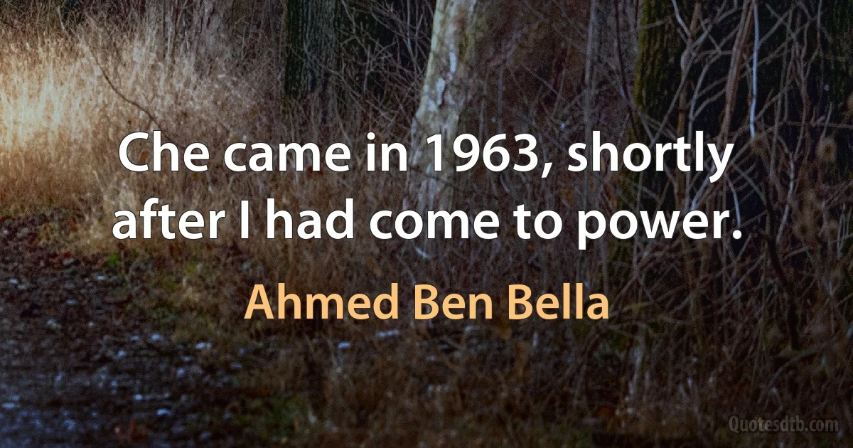 Che came in 1963, shortly after I had come to power. (Ahmed Ben Bella)