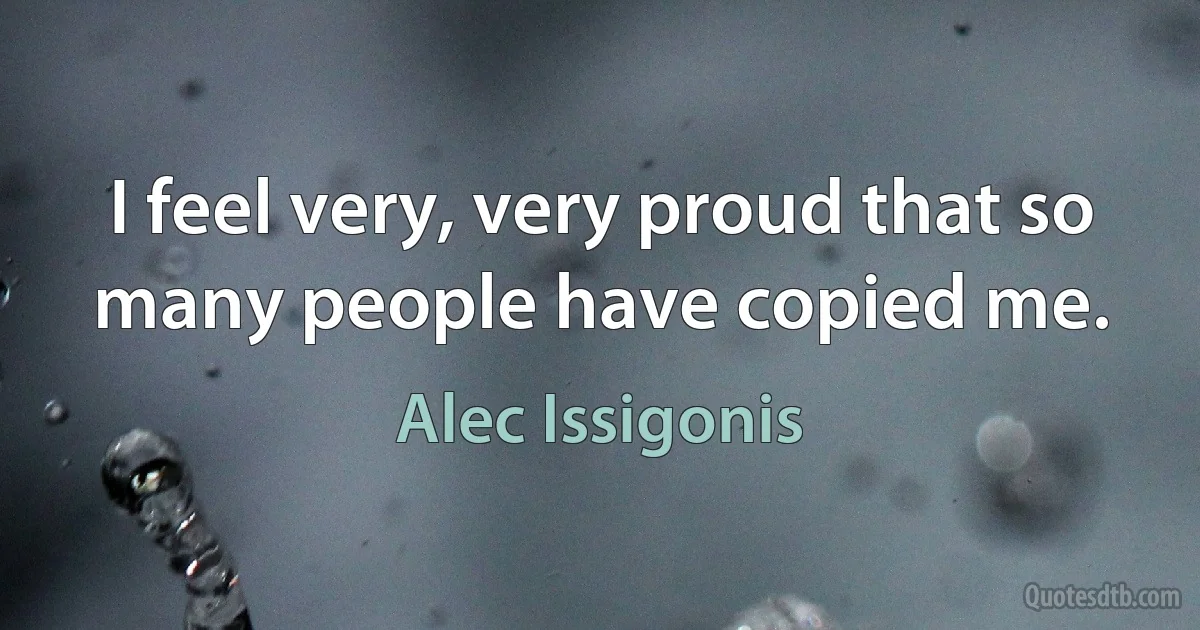 I feel very, very proud that so many people have copied me. (Alec Issigonis)