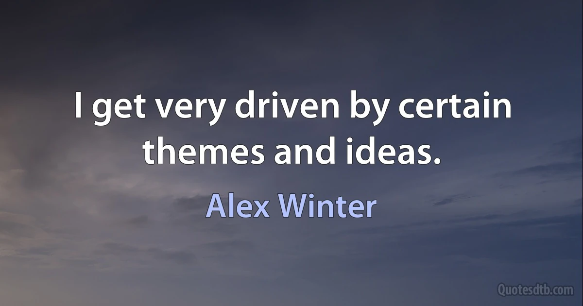 I get very driven by certain themes and ideas. (Alex Winter)