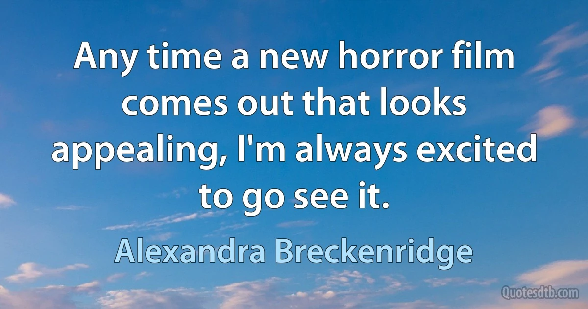 Any time a new horror film comes out that looks appealing, I'm always excited to go see it. (Alexandra Breckenridge)