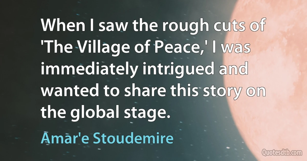 When I saw the rough cuts of 'The Village of Peace,' I was immediately intrigued and wanted to share this story on the global stage. (Amar'e Stoudemire)