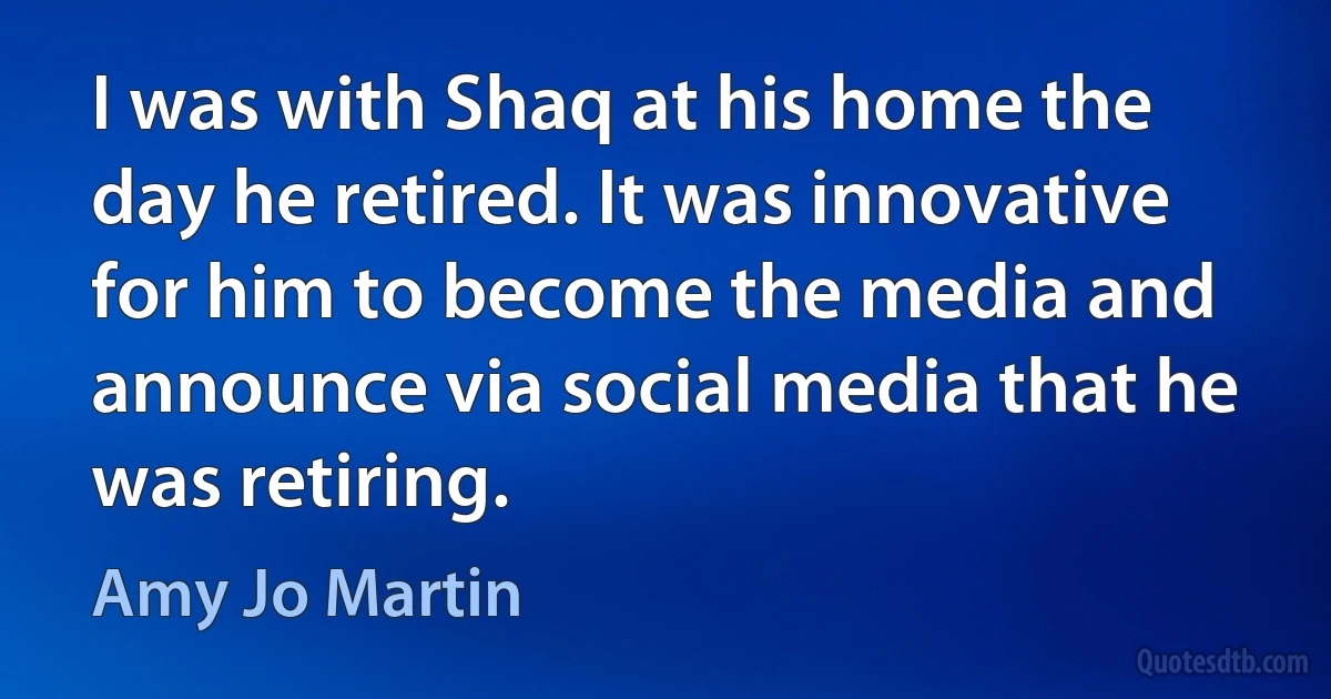 I was with Shaq at his home the day he retired. It was innovative for him to become the media and announce via social media that he was retiring. (Amy Jo Martin)