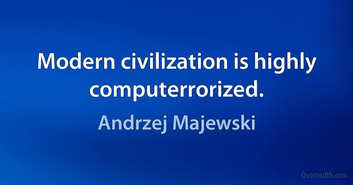 Modern civilization is highly computerrorized. (Andrzej Majewski)