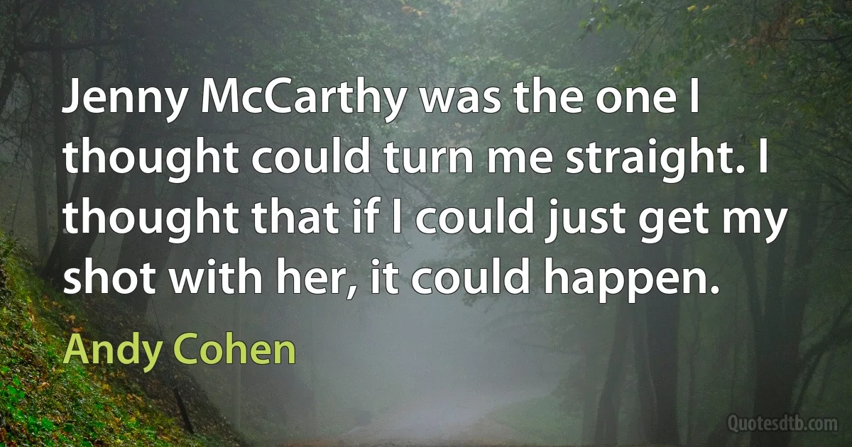 Jenny McCarthy was the one I thought could turn me straight. I thought that if I could just get my shot with her, it could happen. (Andy Cohen)