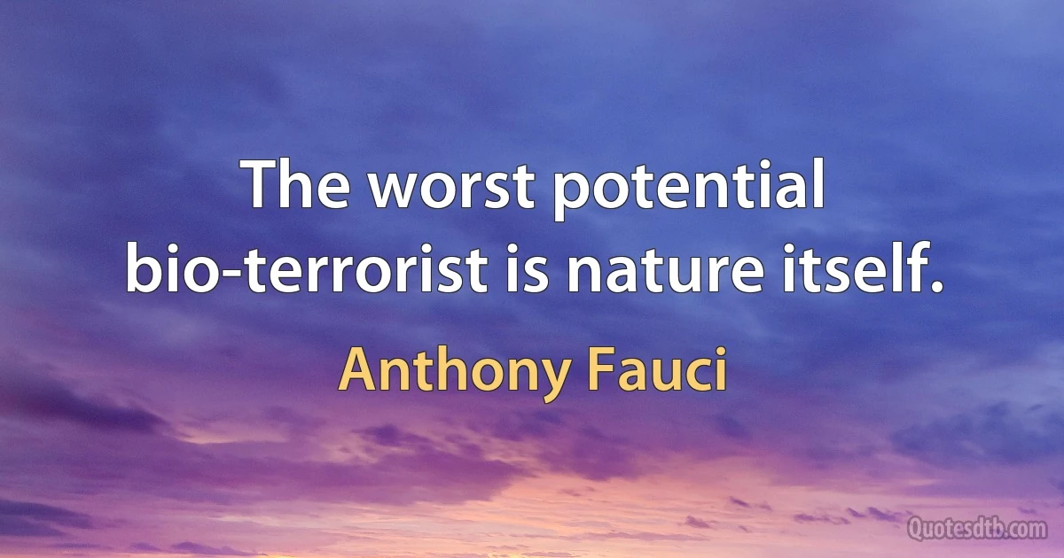 The worst potential bio-terrorist is nature itself. (Anthony Fauci)