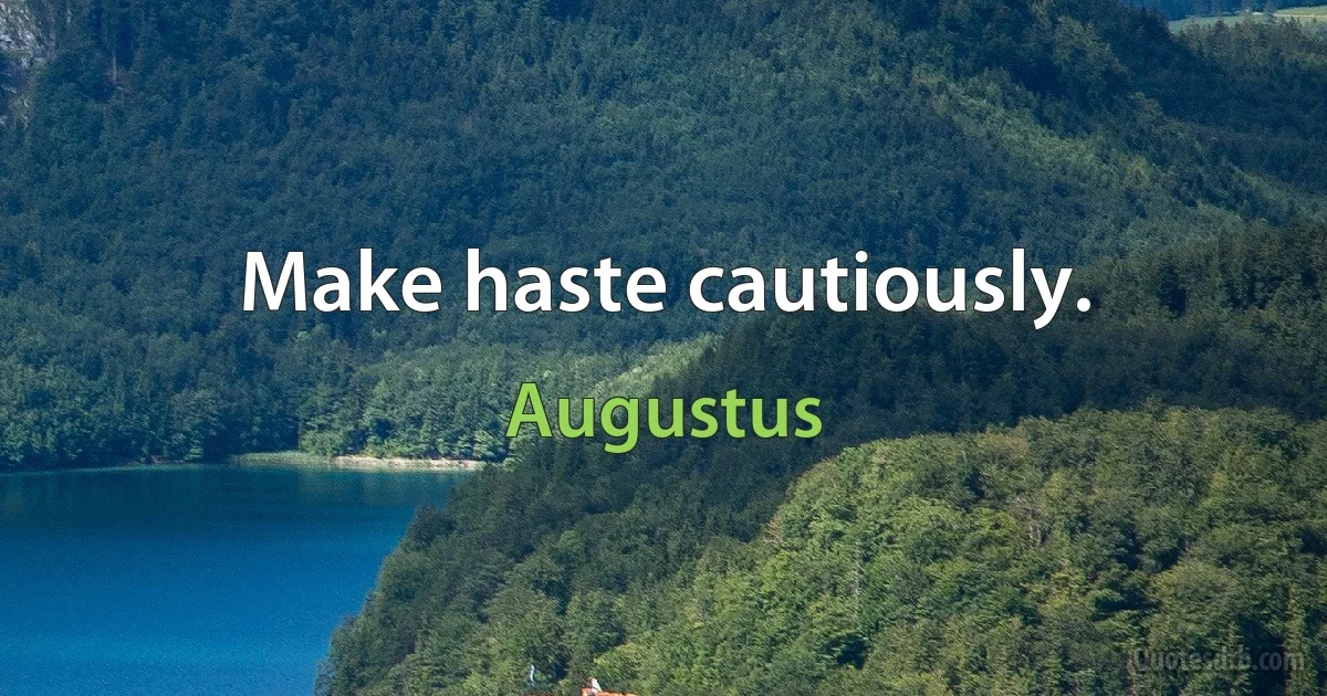 Make haste cautiously. (Augustus)