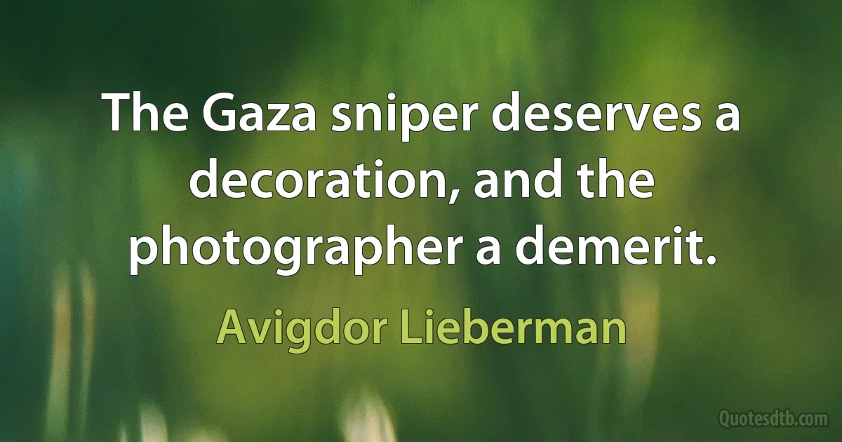 The Gaza sniper deserves a decoration, and the photographer a demerit. (Avigdor Lieberman)