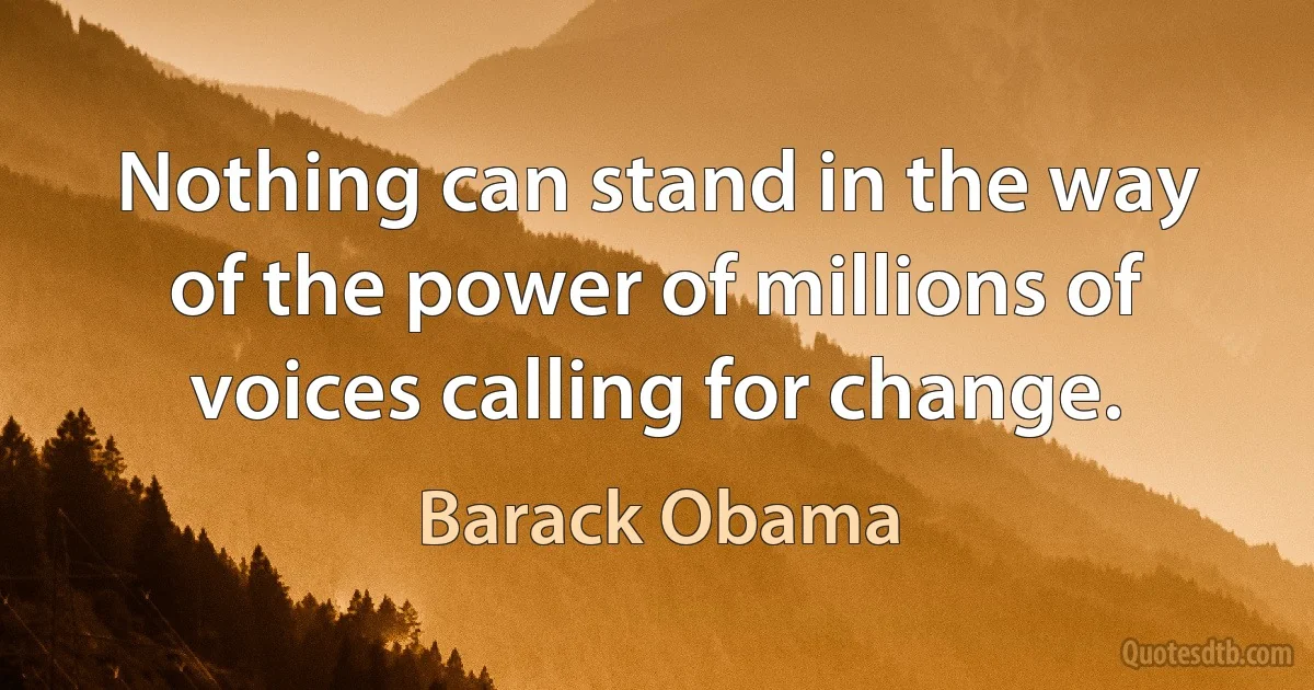 Nothing can stand in the way of the power of millions of voices calling for change. (Barack Obama)