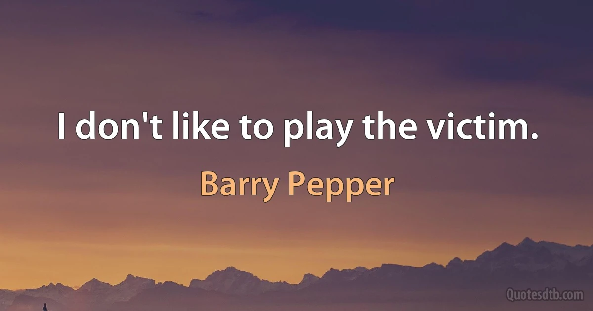 I don't like to play the victim. (Barry Pepper)