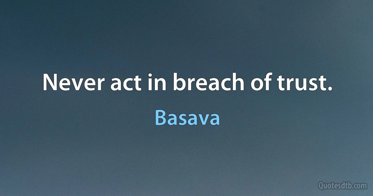 Never act in breach of trust. (Basava)