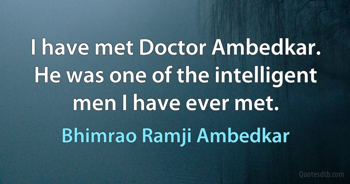 I have met Doctor Ambedkar. He was one of the intelligent men I have ever met. (Bhimrao Ramji Ambedkar)