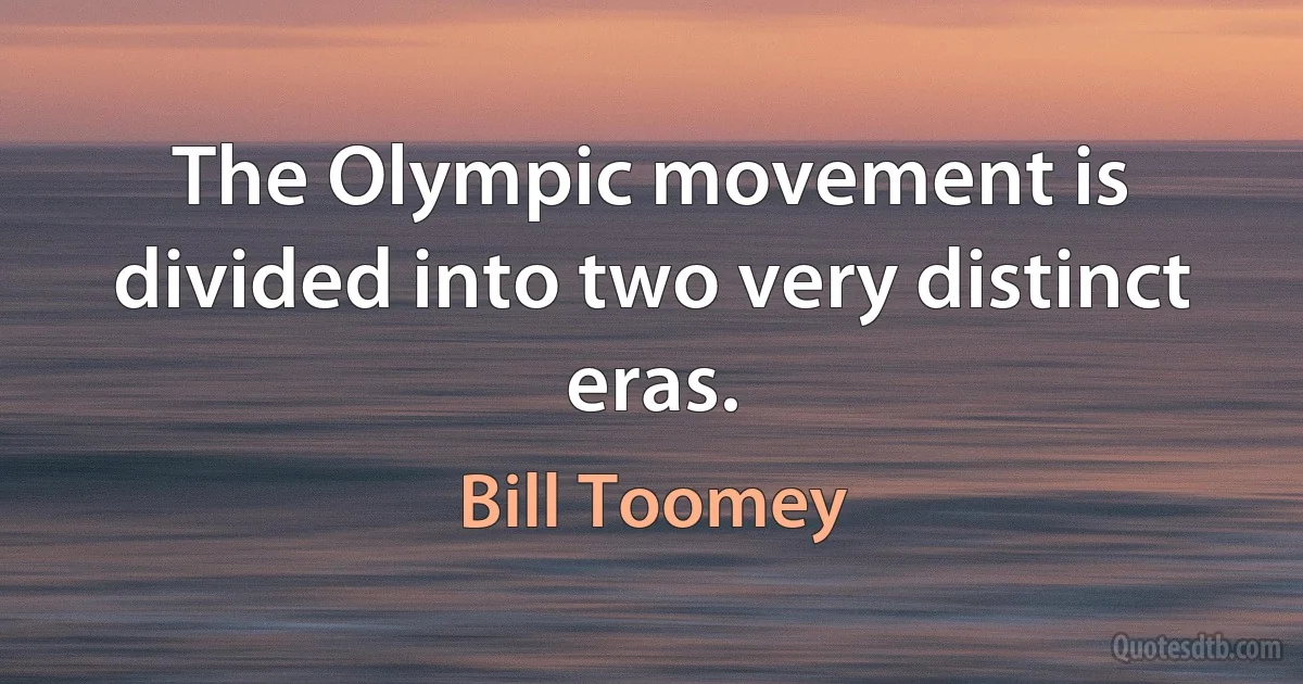 The Olympic movement is divided into two very distinct eras. (Bill Toomey)