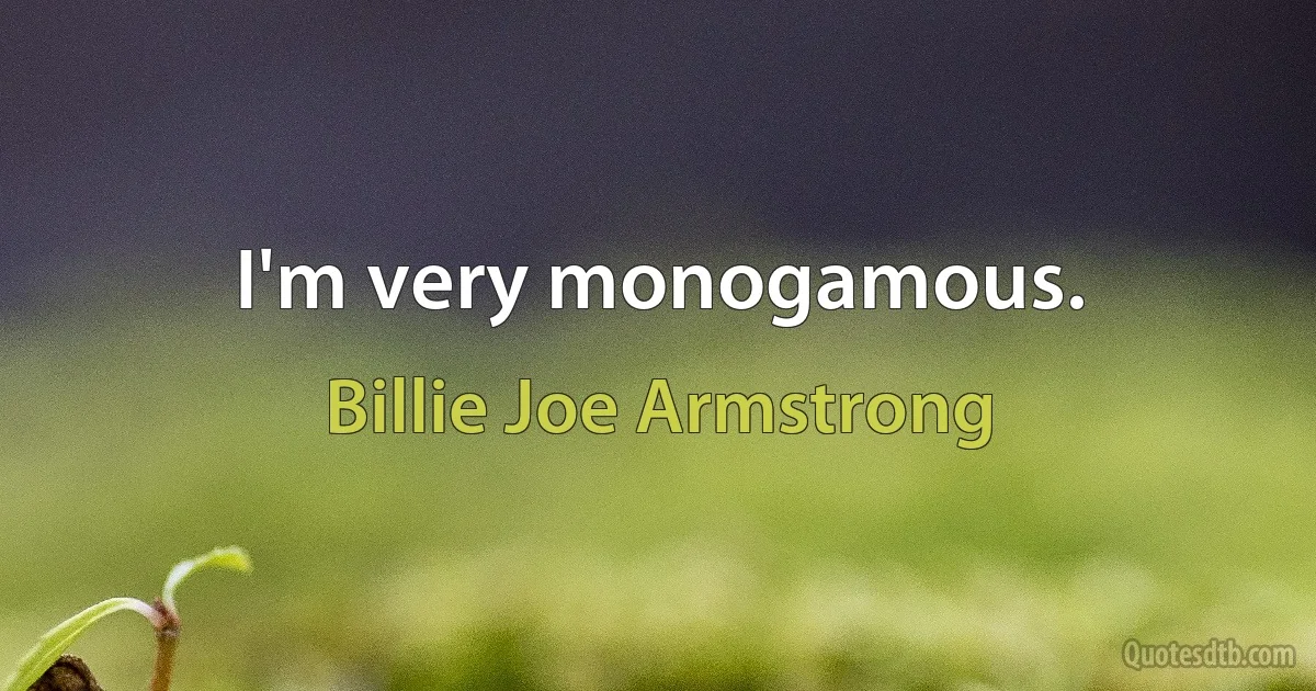 I'm very monogamous. (Billie Joe Armstrong)