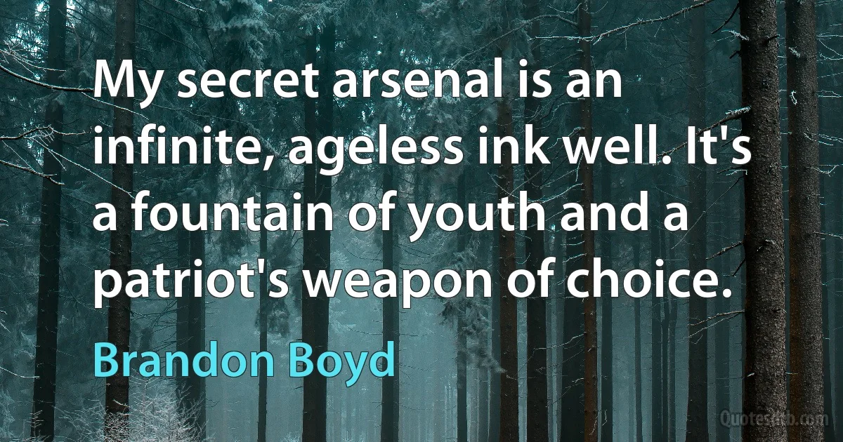 My secret arsenal is an infinite, ageless ink well. It's a fountain of youth and a patriot's weapon of choice. (Brandon Boyd)