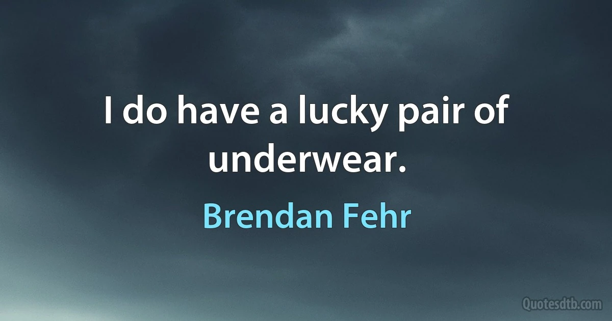 I do have a lucky pair of underwear. (Brendan Fehr)