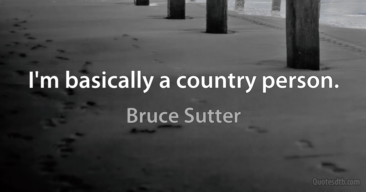 I'm basically a country person. (Bruce Sutter)