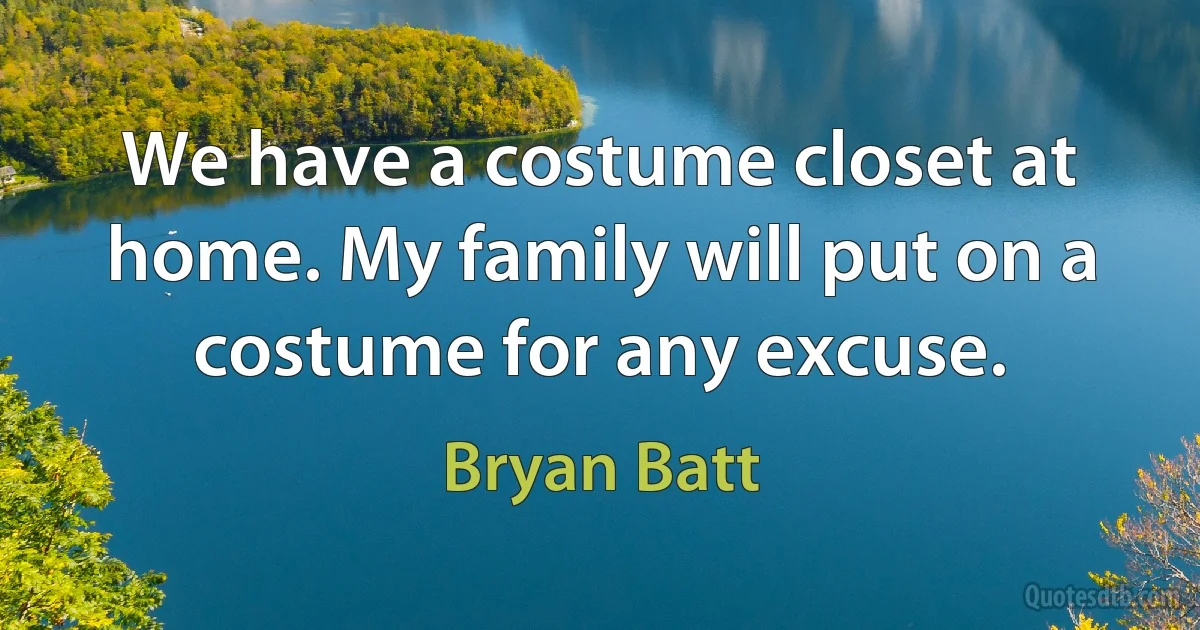 We have a costume closet at home. My family will put on a costume for any excuse. (Bryan Batt)