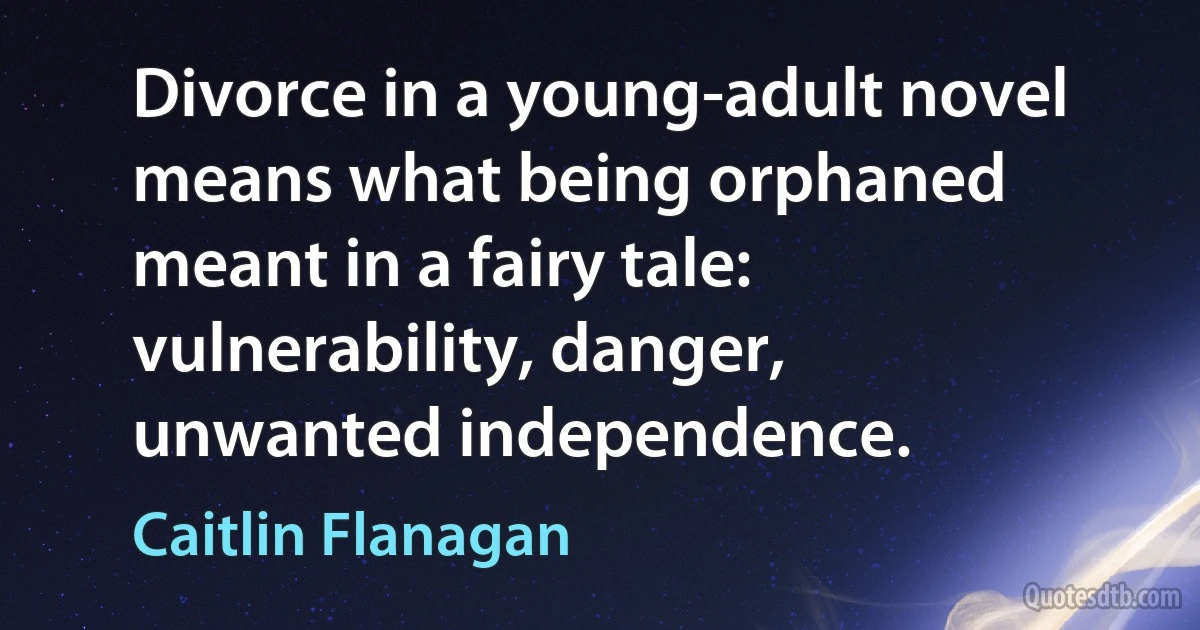 Divorce in a young-adult novel means what being orphaned meant in a fairy tale: vulnerability, danger, unwanted independence. (Caitlin Flanagan)