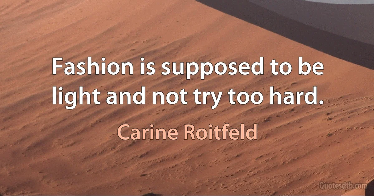 Fashion is supposed to be light and not try too hard. (Carine Roitfeld)