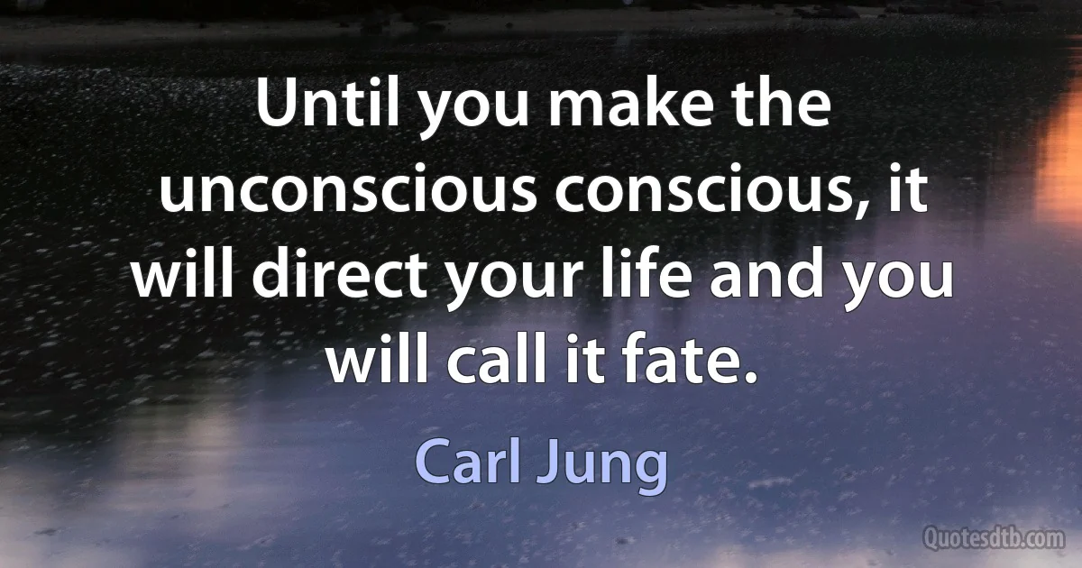 Until you make the unconscious conscious, it will direct your life and you will call it fate. (Carl Jung)