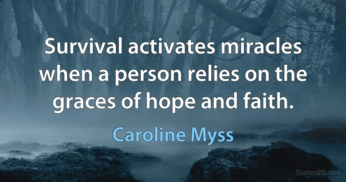 Survival activates miracles when a person relies on the graces of hope and faith. (Caroline Myss)