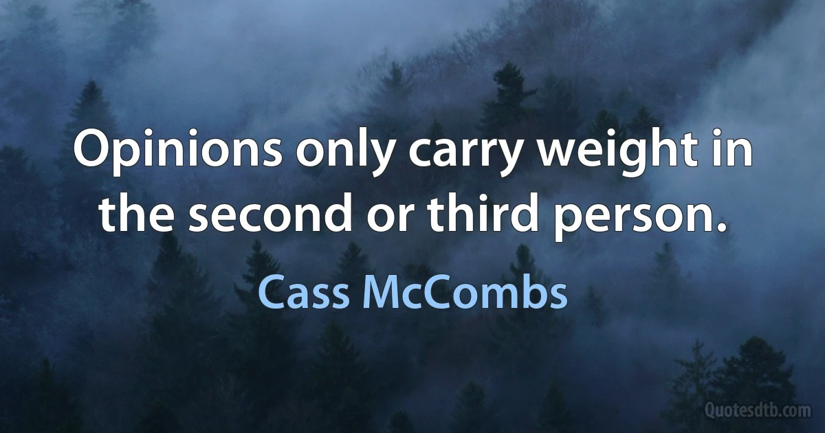 Opinions only carry weight in the second or third person. (Cass McCombs)