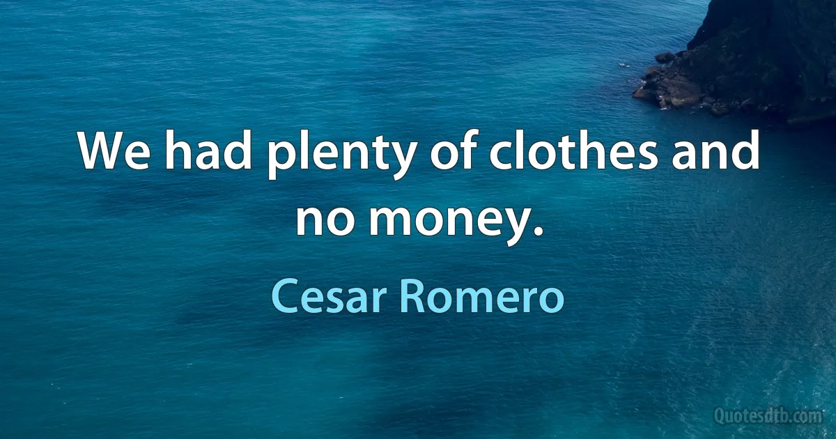 We had plenty of clothes and no money. (Cesar Romero)