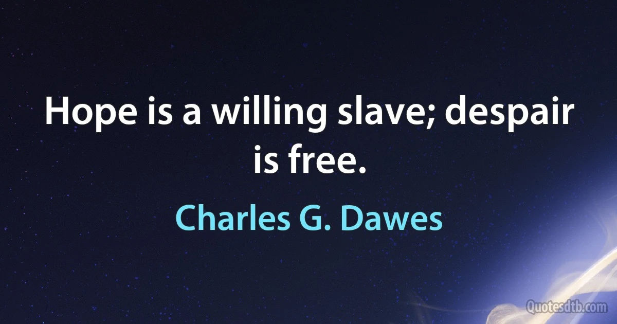 Hope is a willing slave; despair is free. (Charles G. Dawes)