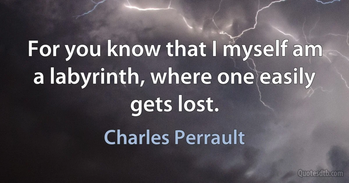 For you know that I myself am a labyrinth, where one easily gets lost. (Charles Perrault)