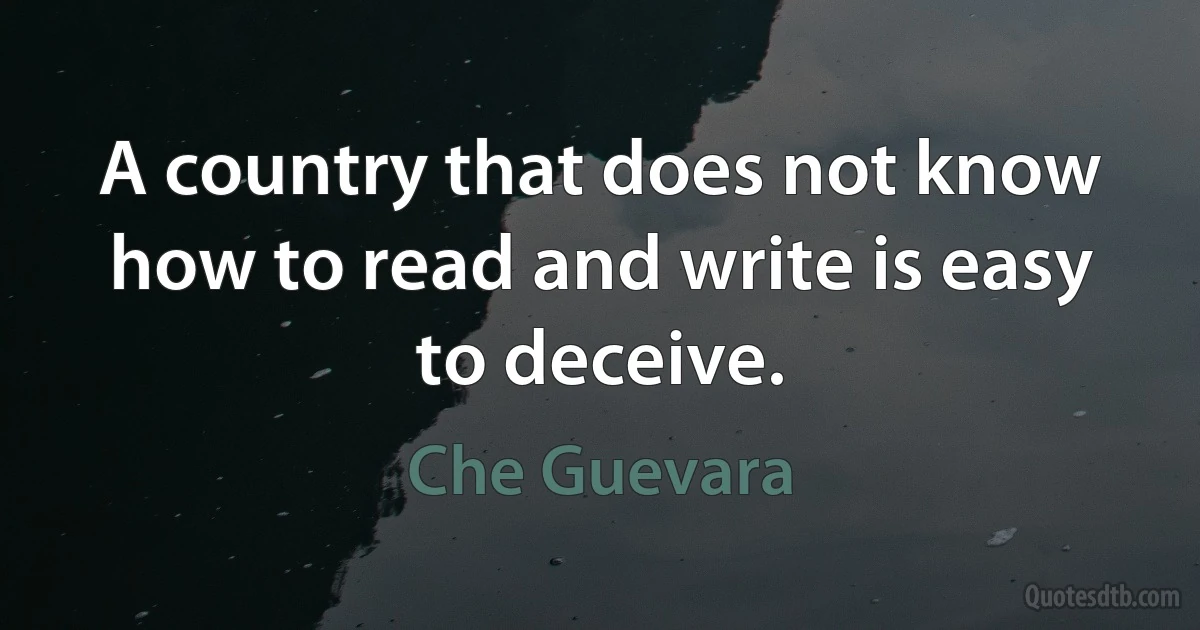 A country that does not know how to read and write is easy to deceive. (Che Guevara)