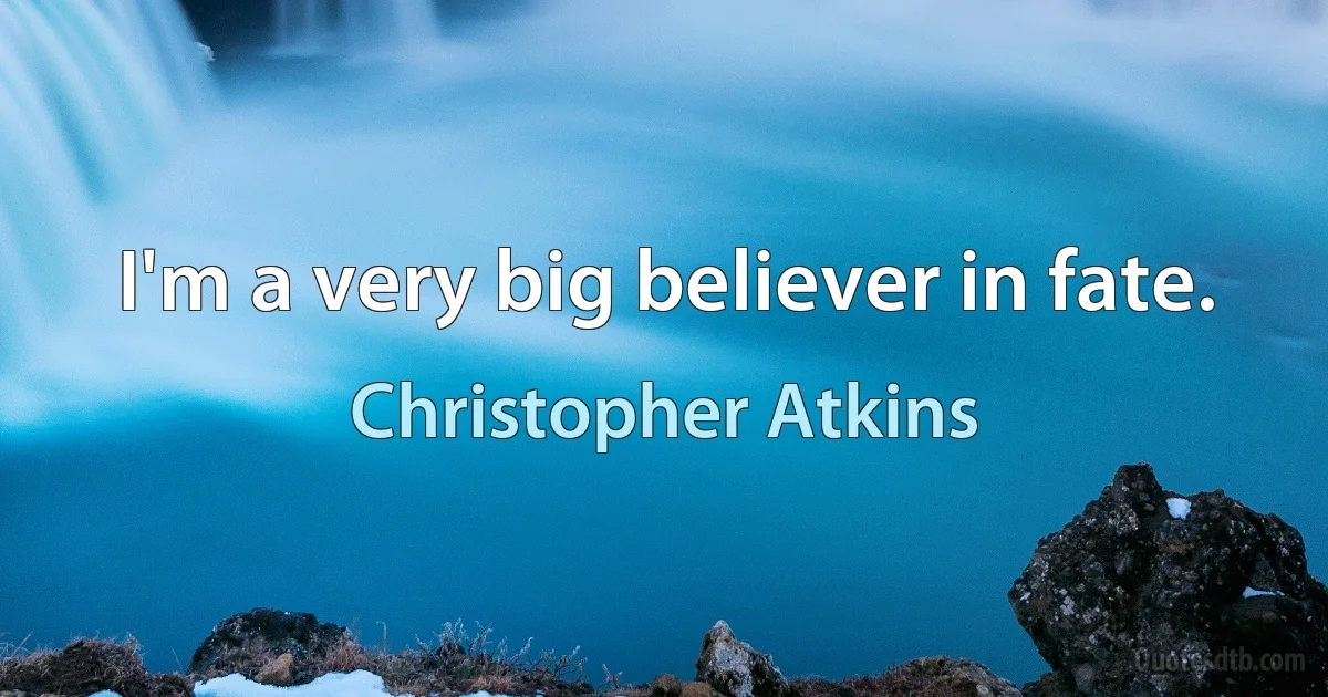 I'm a very big believer in fate. (Christopher Atkins)