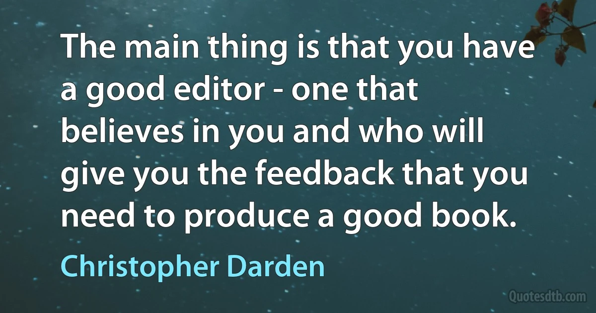 The main thing is that you have a good editor - one that believes in you and who will give you the feedback that you need to produce a good book. (Christopher Darden)