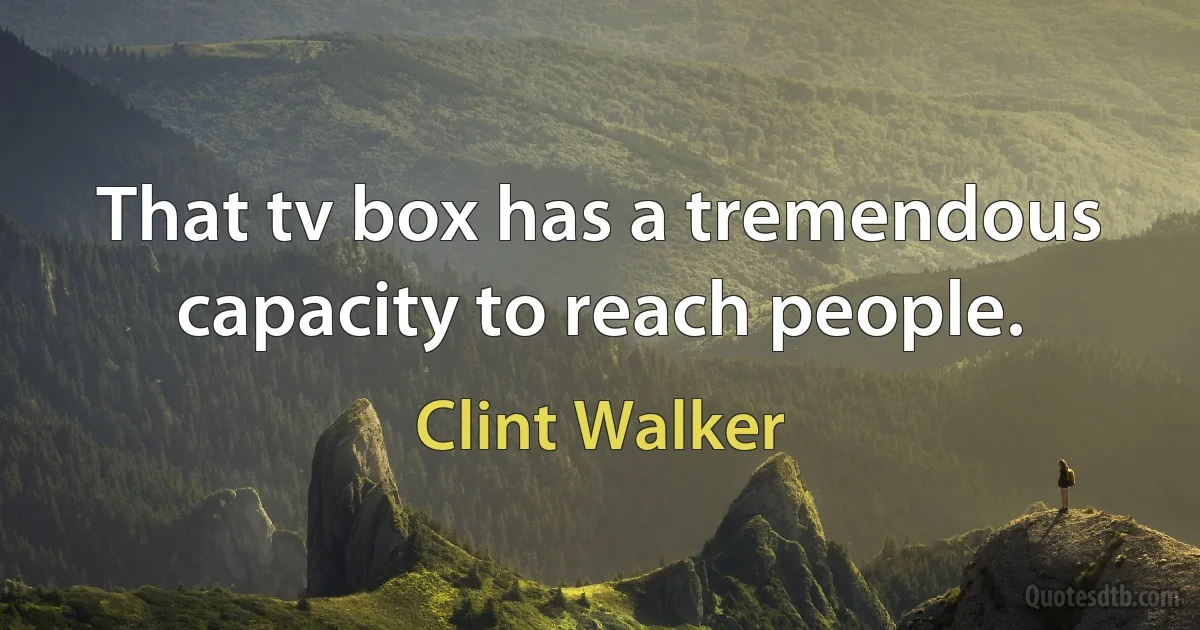 That tv box has a tremendous capacity to reach people. (Clint Walker)