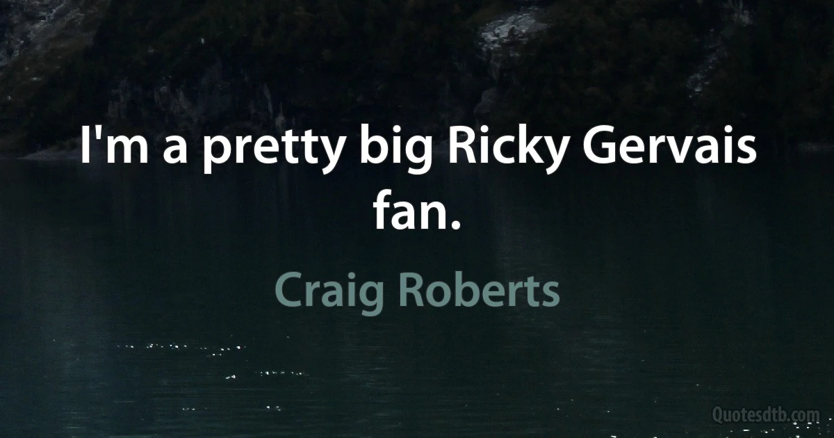 I'm a pretty big Ricky Gervais fan. (Craig Roberts)