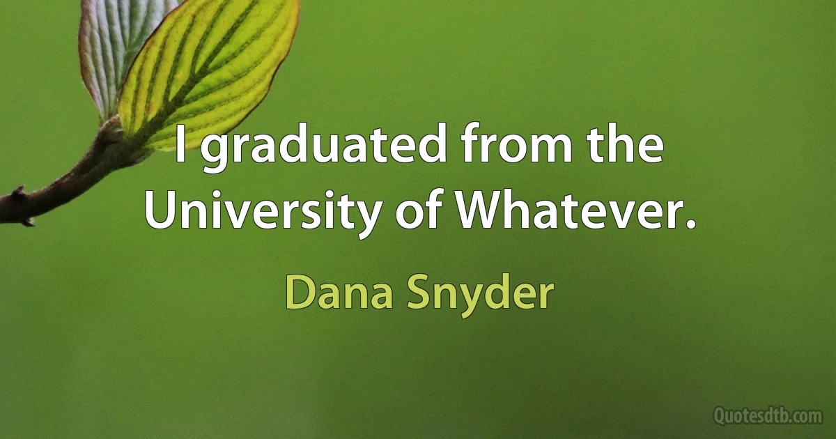 I graduated from the University of Whatever. (Dana Snyder)