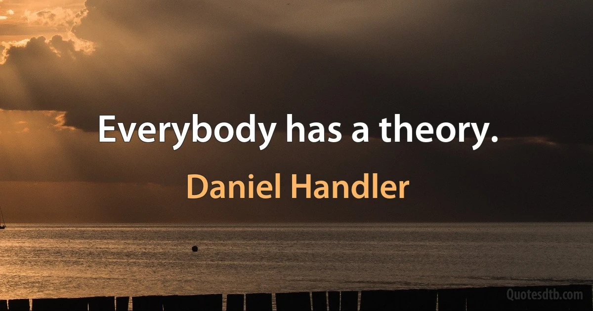 Everybody has a theory. (Daniel Handler)