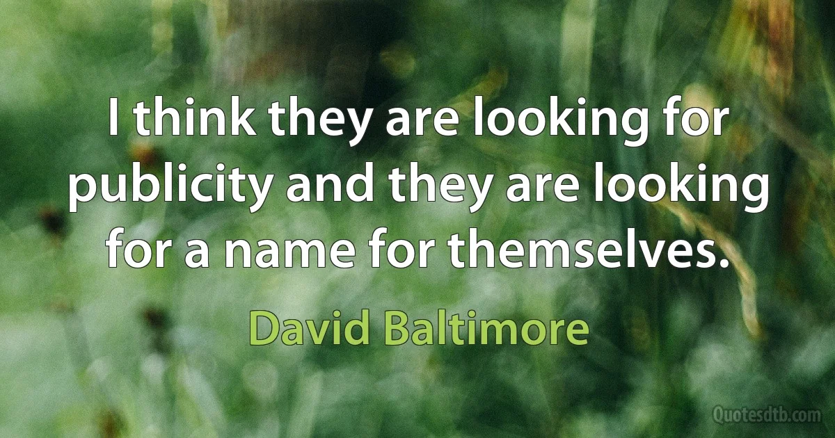 I think they are looking for publicity and they are looking for a name for themselves. (David Baltimore)