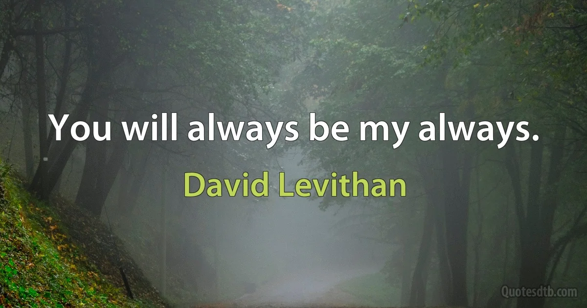 You will always be my always. (David Levithan)