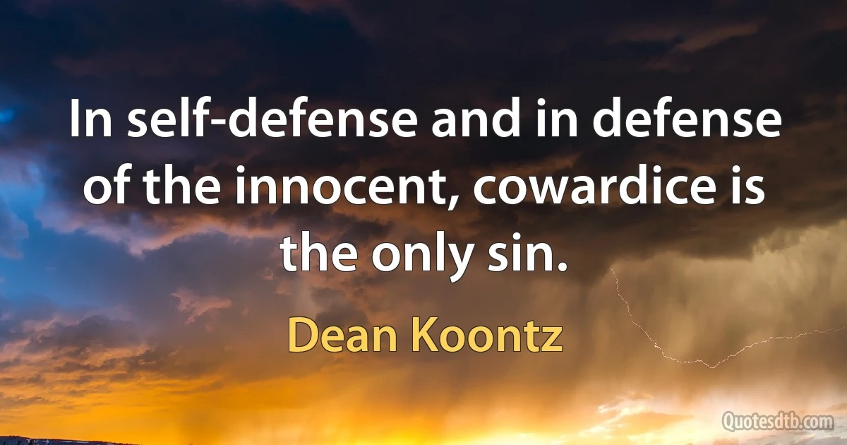 In self-defense and in defense of the innocent, cowardice is the only sin. (Dean Koontz)