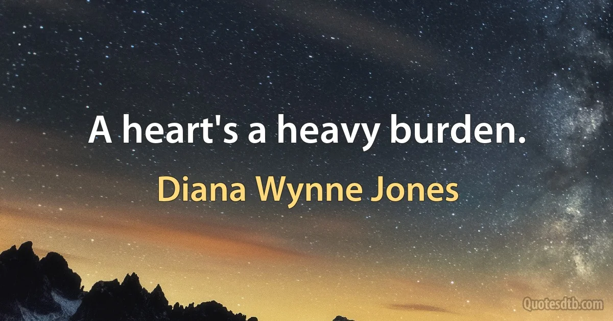 A heart's a heavy burden. (Diana Wynne Jones)