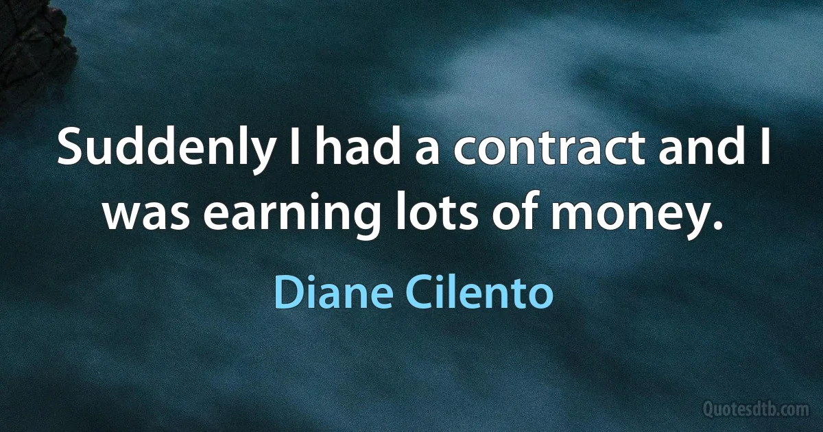 Suddenly I had a contract and I was earning lots of money. (Diane Cilento)