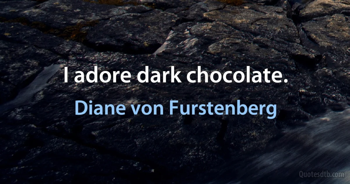 I adore dark chocolate. (Diane von Furstenberg)