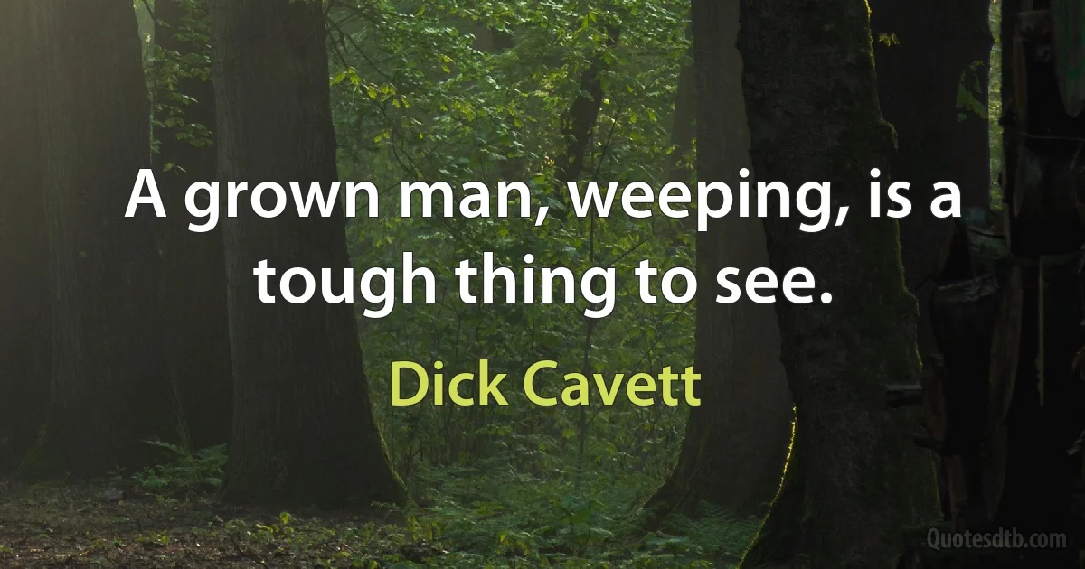 A grown man, weeping, is a tough thing to see. (Dick Cavett)