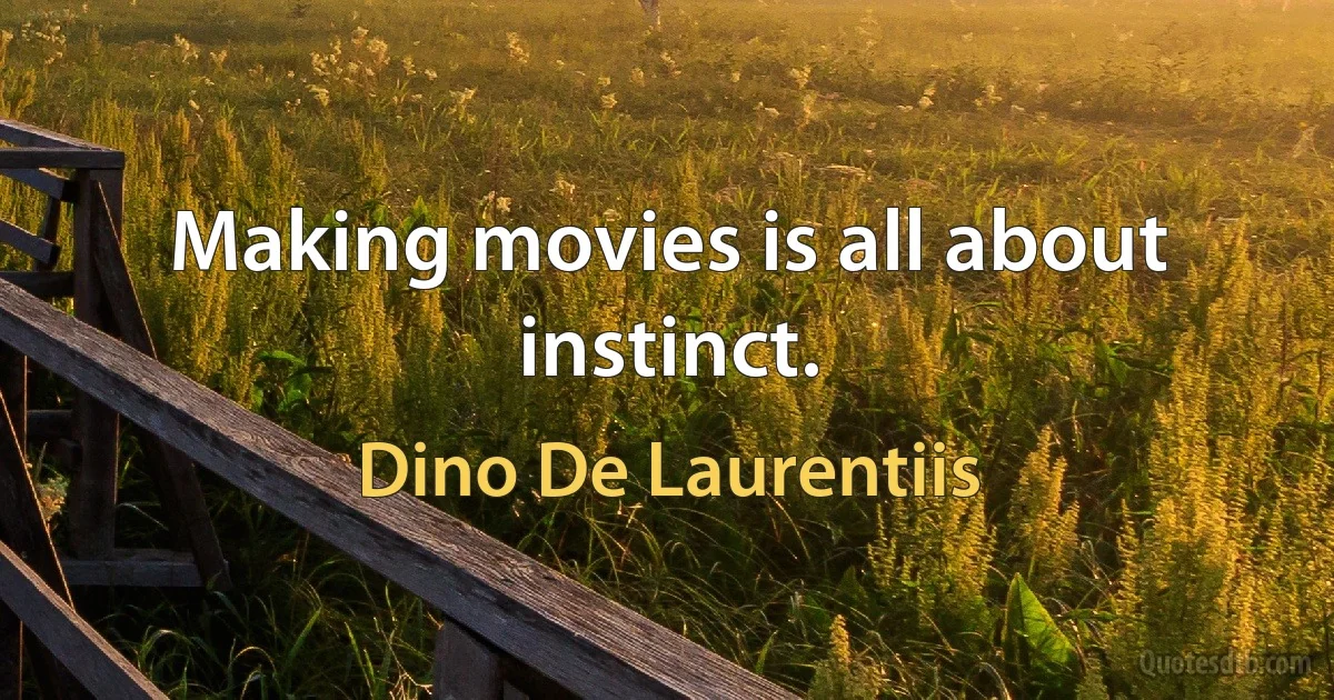 Making movies is all about instinct. (Dino De Laurentiis)