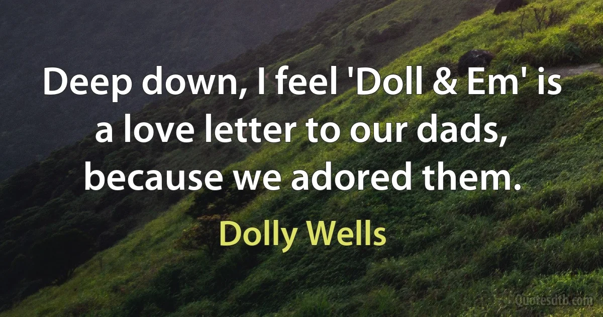 Deep down, I feel 'Doll & Em' is a love letter to our dads, because we adored them. (Dolly Wells)