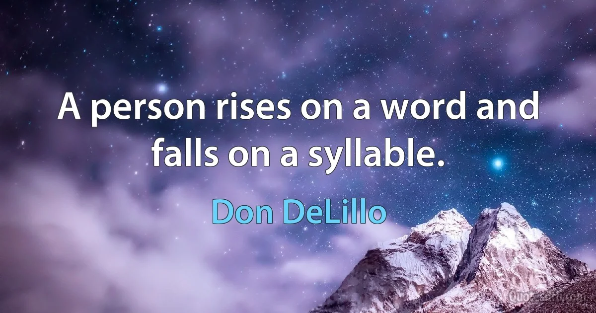 A person rises on a word and falls on a syllable. (Don DeLillo)