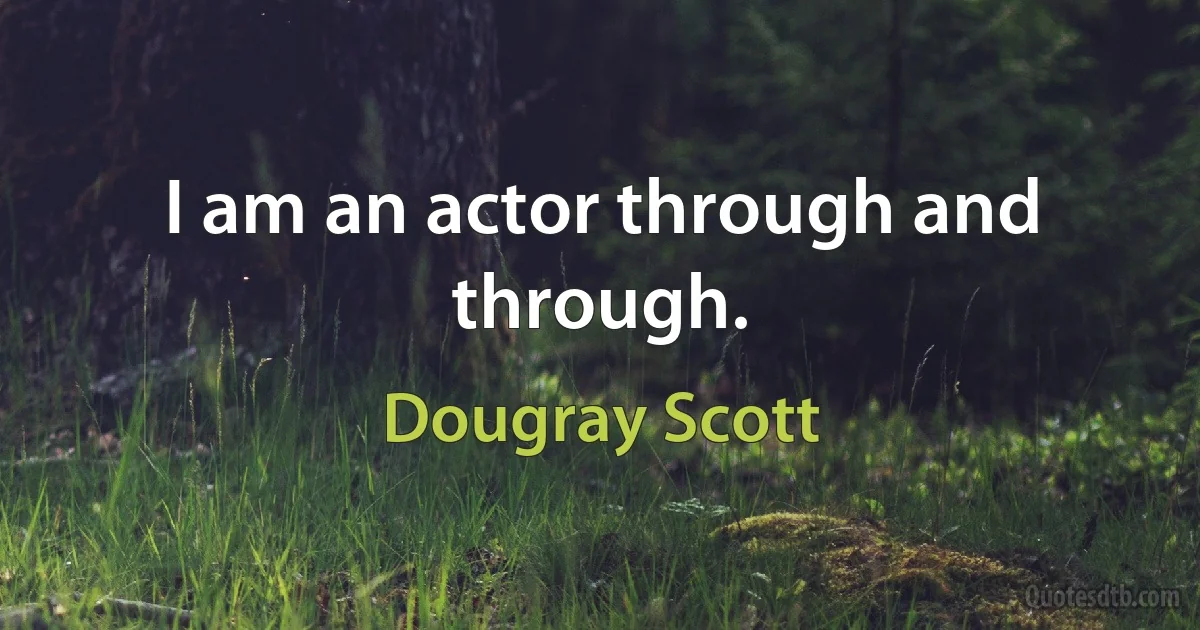 I am an actor through and through. (Dougray Scott)