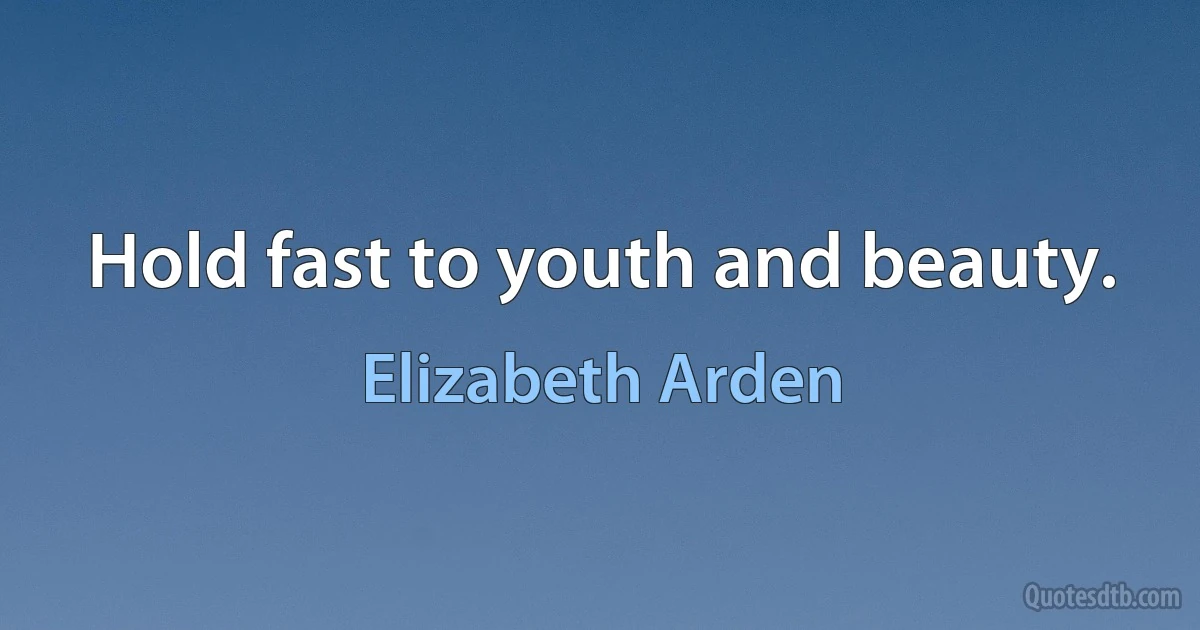 Hold fast to youth and beauty. (Elizabeth Arden)